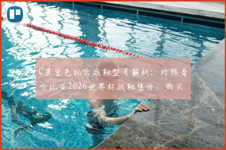 C罗金色纪念战靴型号解析：对阵哥伦比亚2026世界杯战靴售价、购买渠道及六届进球全纪录