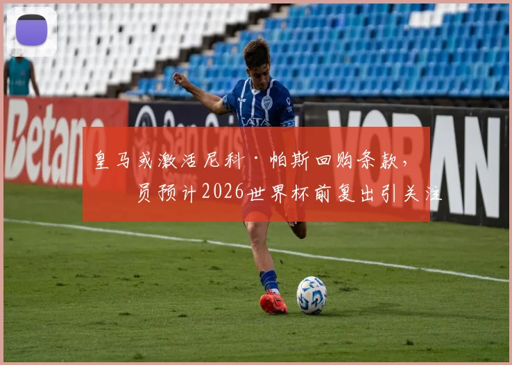 皇马或激活尼科·帕斯回购条款，球员预计2026世界杯前复出引关注
