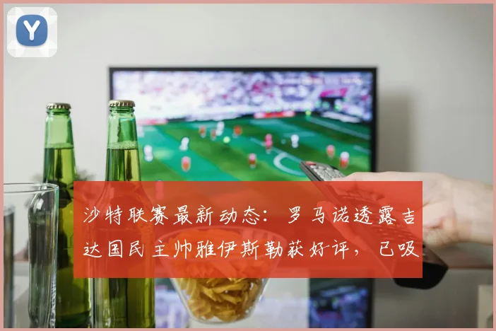 沙特联赛最新动态：罗马诺透露吉达国民主帅雅伊斯勒获好评，已吸引欧洲豪门目光