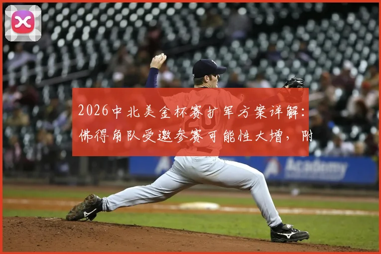 2026中北美金杯赛扩军方案详解：佛得角队受邀参赛可能性大增，附球队实力与赛制分析