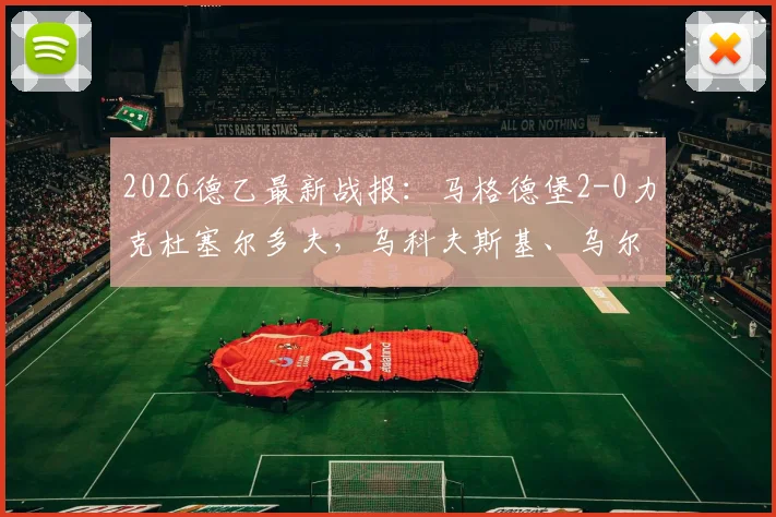 2026德乙最新战报：马格德堡2-0力克杜塞尔多夫，乌科夫斯基、乌尔里希建功，附全场精彩回顾与积分榜分析