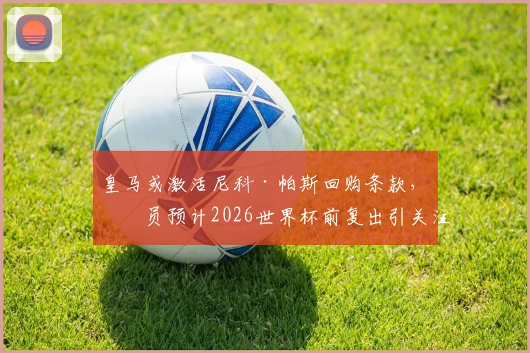 皇马或激活尼科·帕斯回购条款，球员预计2026世界杯前复出引关注