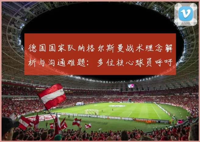 德国国家队纳格尔斯曼战术理念解析与沟通难题：多位核心球员呼吁主帅提前公布2026世界杯用人计划
