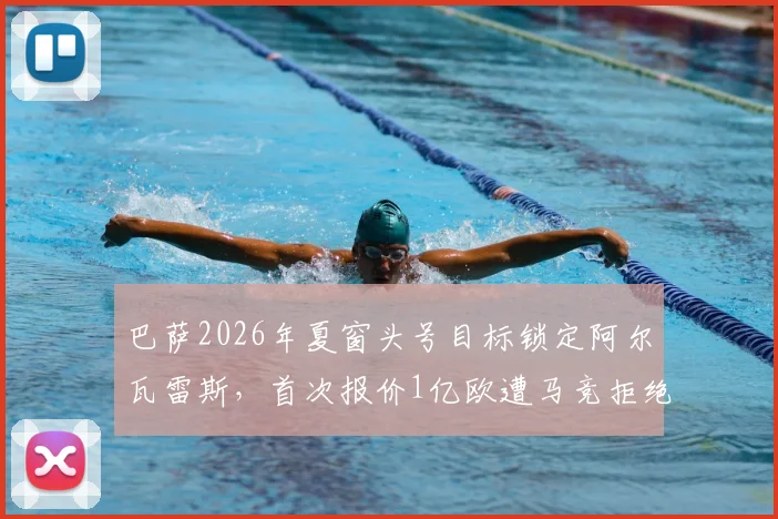 巴萨2026年夏窗头号目标锁定阿尔瓦雷斯，首次报价1亿欧遭马竞拒绝，对方要价远超1.2亿欧元