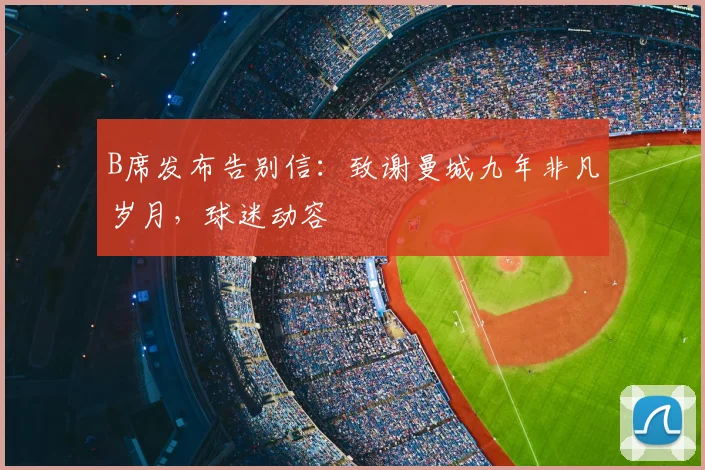 B席发布告别信：致谢曼城九年非凡岁月，球迷动容