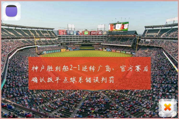 神户胜利船2-1逆转广岛，官方赛后确认扳平点球系错误判罚