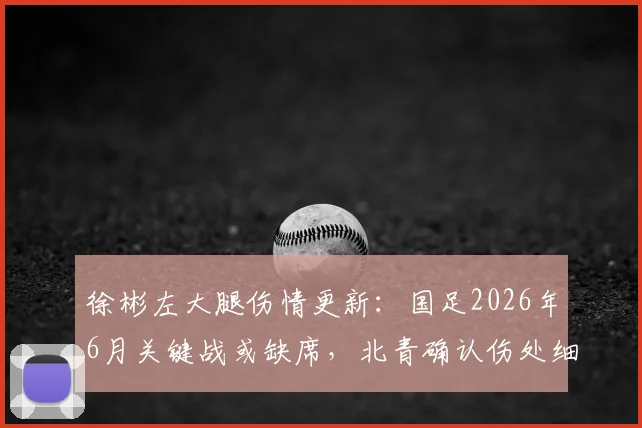 徐彬左大腿伤情更新:国足2026年6月关键战或缺席,北青确认伤处细节引热议