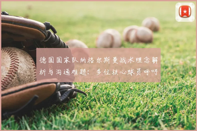 德国国家队纳格尔斯曼战术理念解析与沟通难题：多位核心球员呼吁主帅提前公布2026世界杯用人计划