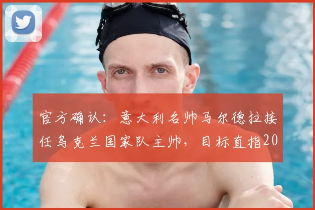官方确认：意大利名帅马尔德拉接任乌克兰国家队主帅，目标直指2026年世界杯决赛圈