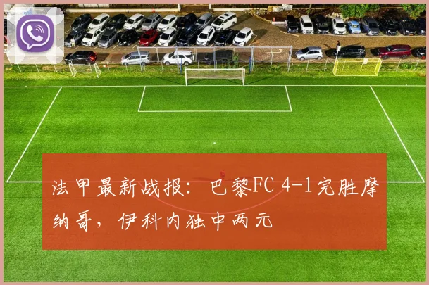 法甲最新战报：巴黎FC 4-1完胜摩纳哥，伊科内独中两元
