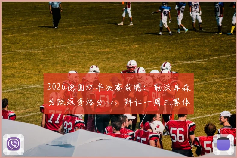 2026德国杯半决赛前瞻：勒沃库森为欧冠资格分心，拜仁一周三赛体能储备成关键，谁将闯入决赛？